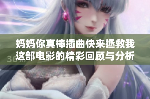 妈妈你真棒插曲快来拯救我这部电影的精彩回顾与分析