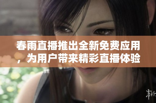 春雨直播推出全新免费应用，为用户带来精彩直播体验