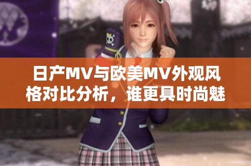 日产MV与欧美MV外观风格对比分析，谁更具时尚魅力