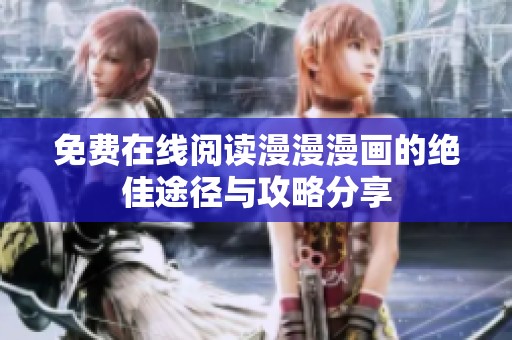 免费在线阅读漫漫漫画的绝佳途径与攻略分享