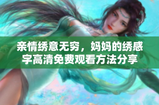 亲情绣意无穷，妈妈的绣感字高清免费观看方法分享