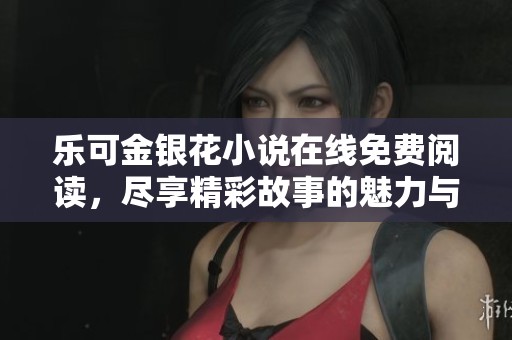 乐可金银花小说在线免费阅读，尽享精彩故事的魅力与感动