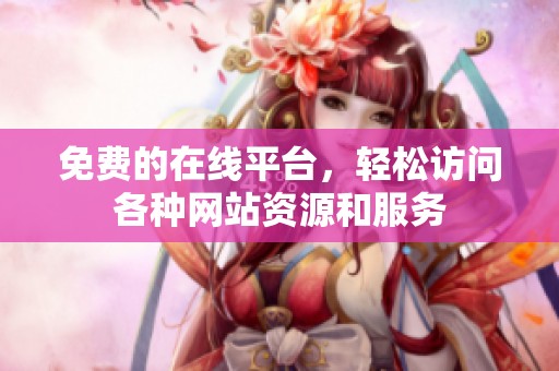 免费的在线平台，轻松访问各种网站资源和服务