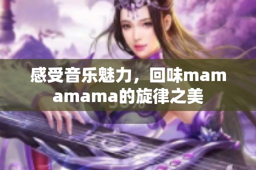 感受音乐魅力，回味mamamama的旋律之美