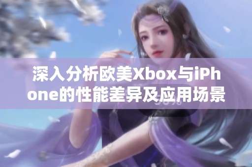 深入分析欧美Xbox与iPhone的性能差异及应用场景