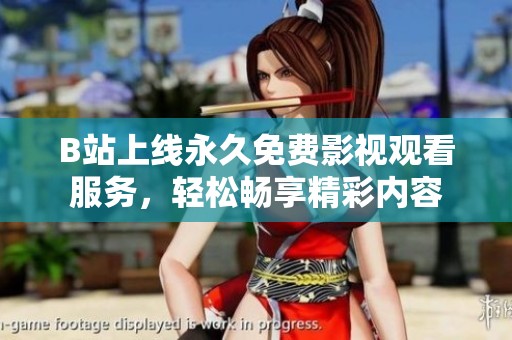 B站上线永久免费影视观看服务，轻松畅享精彩内容