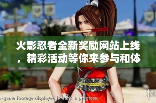 火影忍者全新奖励网站上线，精彩活动等你来参与和体验！