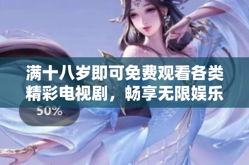 满十八岁即可免费观看各类精彩电视剧，畅享无限娱乐体验