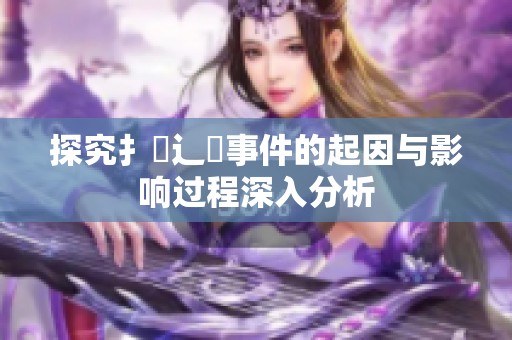探究扌喿辶畐事件的起因与影响过程深入分析