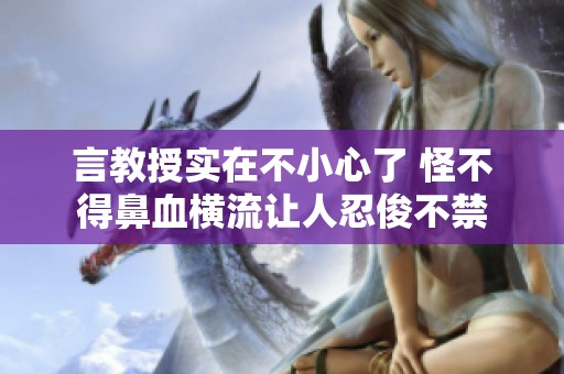 言教授实在不小心了 怪不得鼻血横流让人忍俊不禁