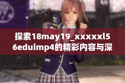 探索18may19_xxxxxl56eduimp4的精彩内容与深刻意义