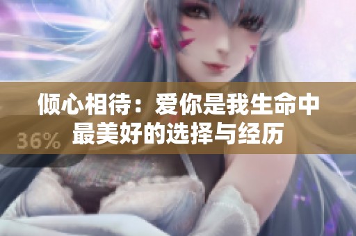 倾心相待：爱你是我生命中最美好的选择与经历