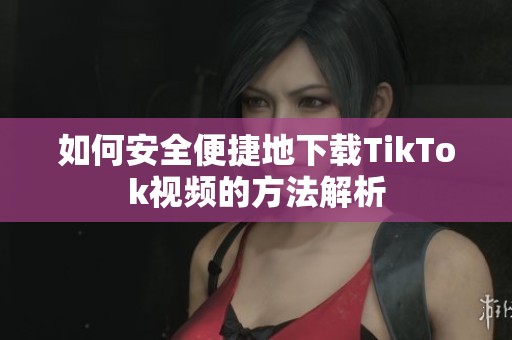 如何安全便捷地下载TikTok视频的方法解析