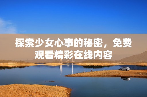 探索少女心事的秘密，免费观看精彩在线内容