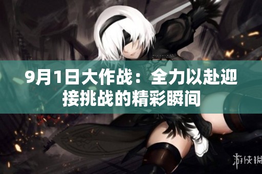 9月1日大作战：全力以赴迎接挑战的精彩瞬间