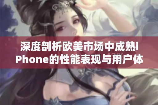 深度剖析欧美市场中成熟iPhone的性能表现与用户体验