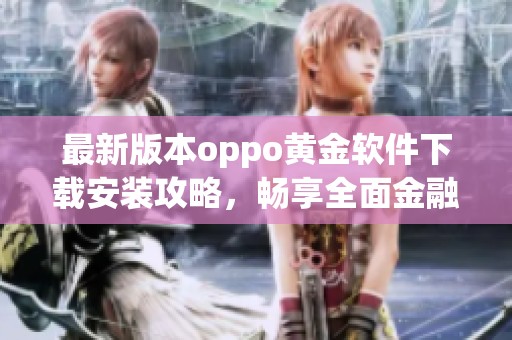 最新版本oppo黄金软件下载安装攻略，畅享全面金融服务体验