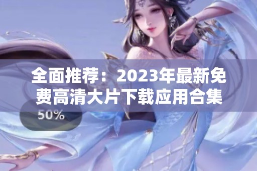 全面推荐：2023年最新免费高清大片下载应用合集