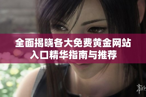 全面揭晓各大免费黄金网站入口精华指南与推荐