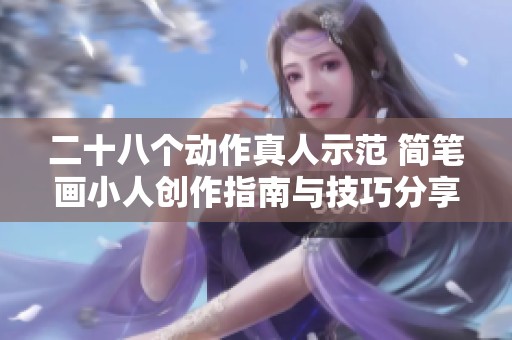 二十八个动作真人示范 简笔画小人创作指南与技巧分享