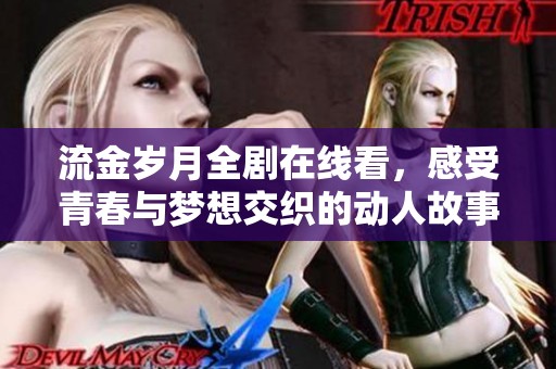流金岁月全剧在线看，感受青春与梦想交织的动人故事
