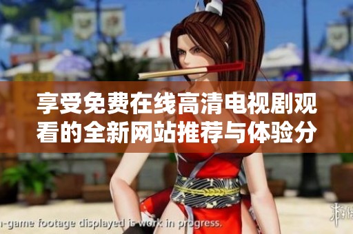 享受免费在线高清电视剧观看的全新网站推荐与体验分享