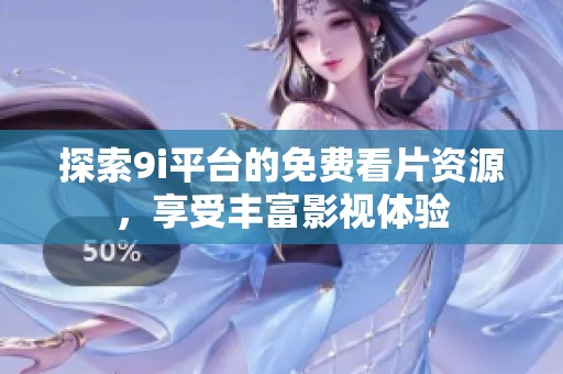 探索9i平台的免费看片资源，享受丰富影视体验