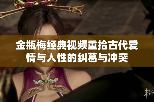 金瓶梅经典视频重拾古代爱情与人性的纠葛与冲突