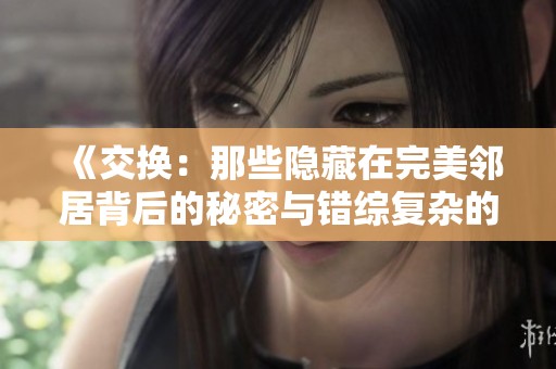 《交换：那些隐藏在完美邻居背后的秘密与错综复杂的关系》