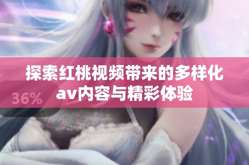 探索红桃视频带来的多样化av内容与精彩体验