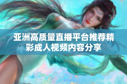 亚洲高质量直播平台推荐精彩成人视频内容分享