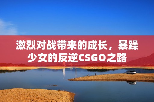 激烈对战带来的成长，暴躁少女的反逆CSGO之路