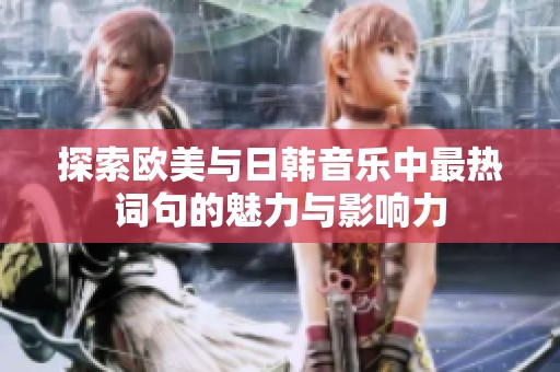 探索欧美与日韩音乐中最热词句的魅力与影响力