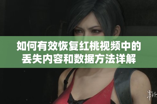 如何有效恢复红桃视频中的丢失内容和数据方法详解