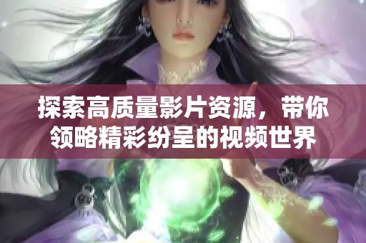 探索高质量影片资源，带你领略精彩纷呈的视频世界