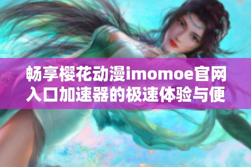 畅享樱花动漫imomoe官网入口加速器的极速体验与便利服务