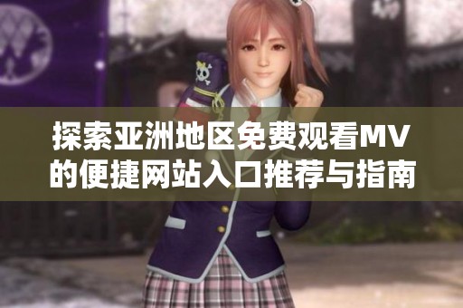 探索亚洲地区免费观看MV的便捷网站入口推荐与指南