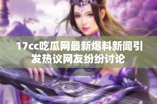 17cc吃瓜网最新爆料新闻引发热议网友纷纷讨论