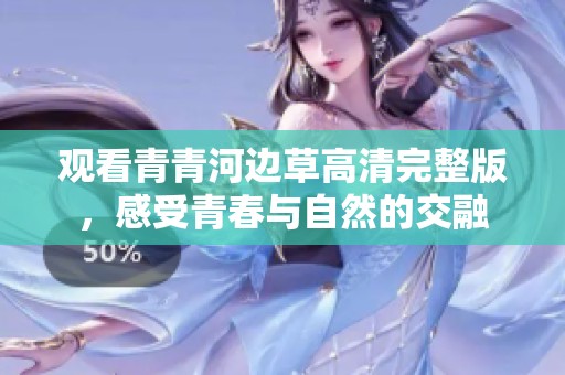 观看青青河边草高清完整版，感受青春与自然的交融