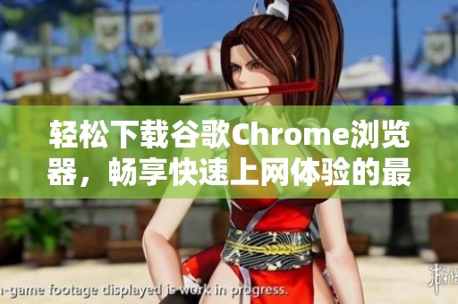 轻松下载谷歌Chrome浏览器，畅享快速上网体验的最佳选择