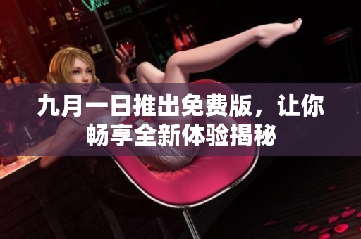 九月一日推出免费版，让你畅享全新体验揭秘