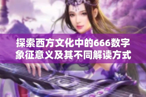 探索西方文化中的666数字象征意义及其不同解读方式