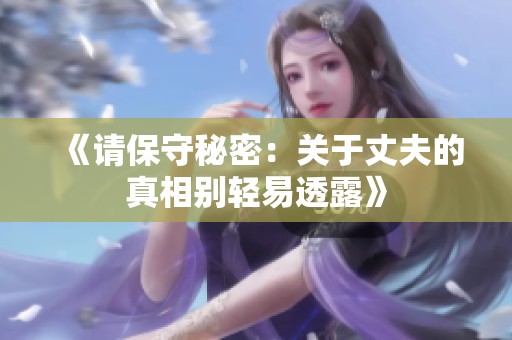 《请保守秘密：关于丈夫的真相别轻易透露》