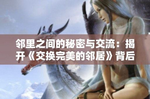 邻里之间的秘密与交流：揭开《交换完美的邻居》背后的真相