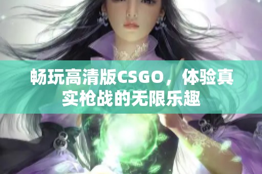 畅玩高清版CSGO，体验真实枪战的无限乐趣