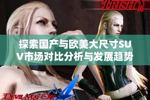 探索国产与欧美大尺寸SUV市场对比分析与发展趋势