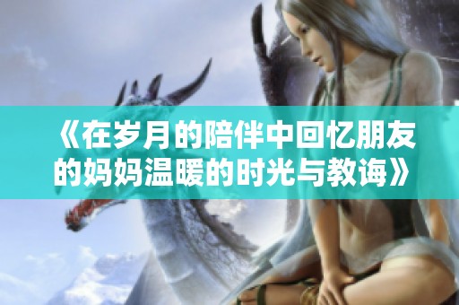 《在岁月的陪伴中回忆朋友的妈妈温暖的时光与教诲》