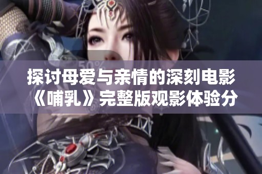 探讨母爱与亲情的深刻电影《哺乳》完整版观影体验分享
