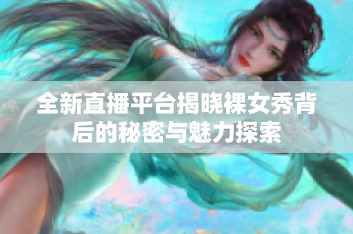 全新直播平台揭晓裸女秀背后的秘密与魅力探索