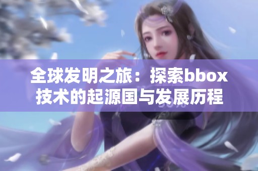 全球发明之旅：探索bbox技术的起源国与发展历程